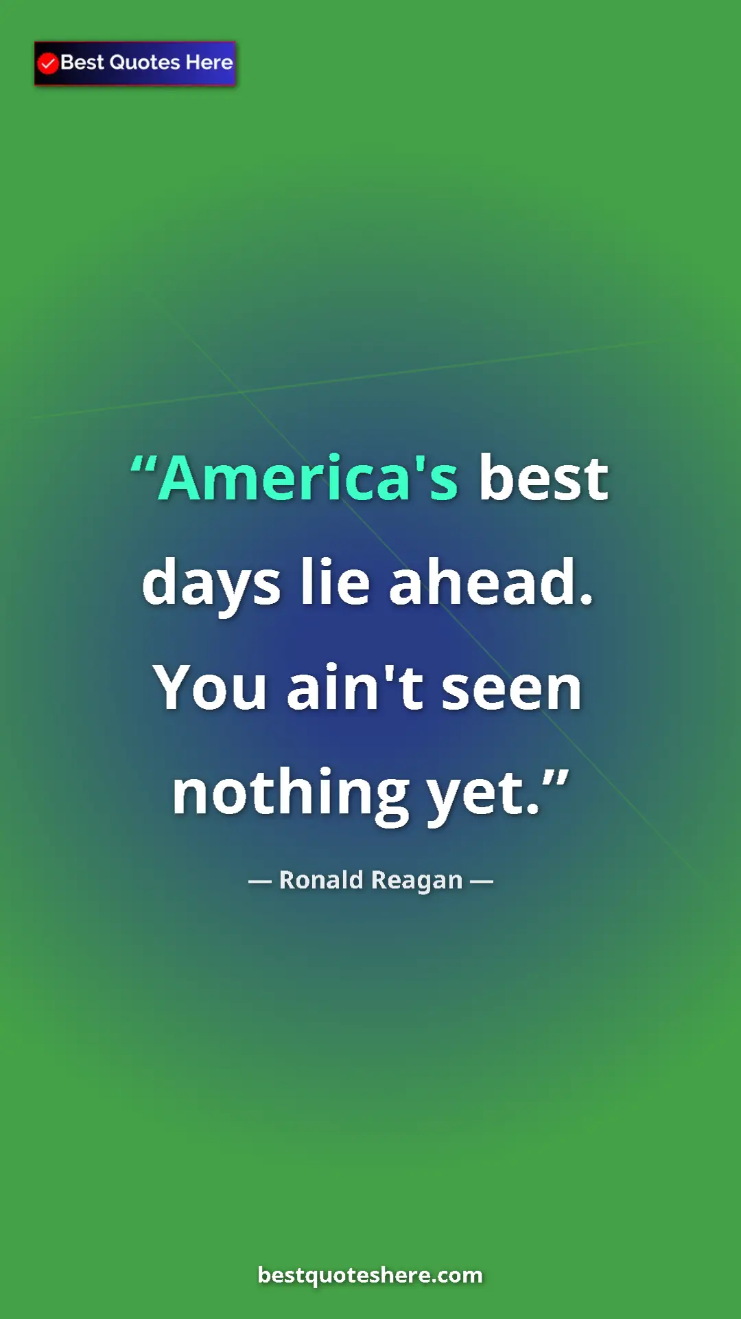 Ronald Reagan Quote Card: "America's best days lie ahead. You ain't seen nothing yet." Pinterest quote poster by Ronald Reagan: "America's best days lie ahead. You ain't seen nothing yet."