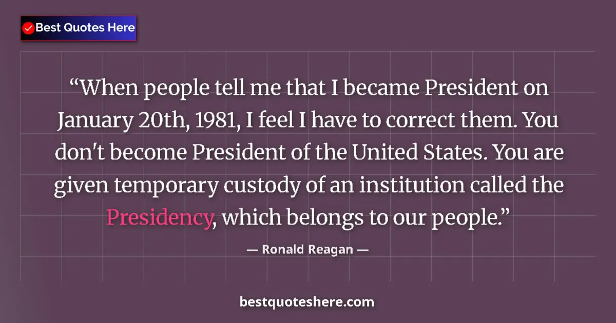 Quote by Ronald Reagan: When people tell me that I became President on January 20th, 1981, I feel I have to correct them. Yo...