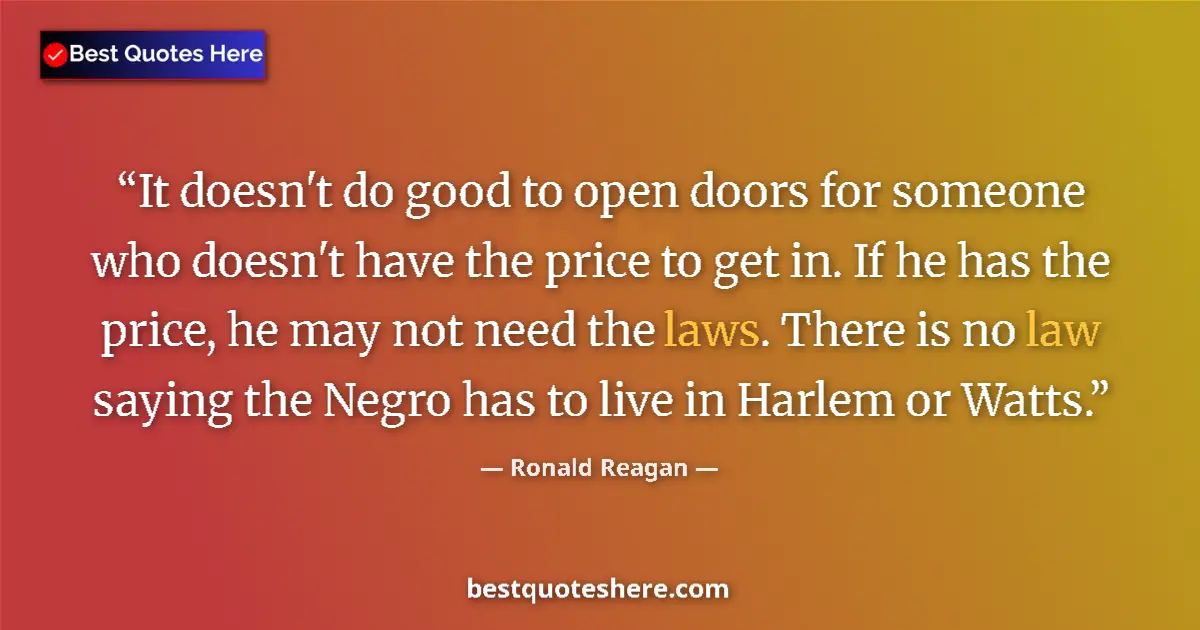 Quote by Ronald Reagan: It doesn't do good to open doors for someone who doesn't have the price to get in. If he has the pri...