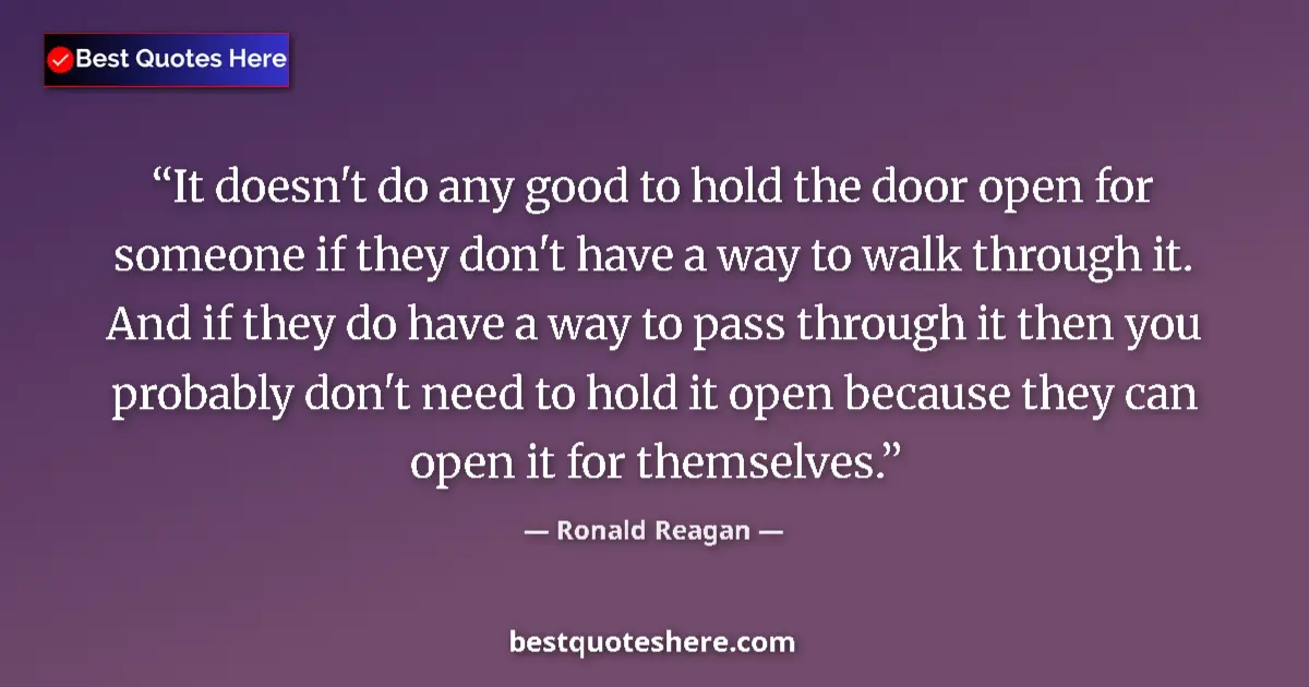 Quote by Ronald Reagan: It doesn't do any good to hold the door open for someone if they don't have a way to walk through it...