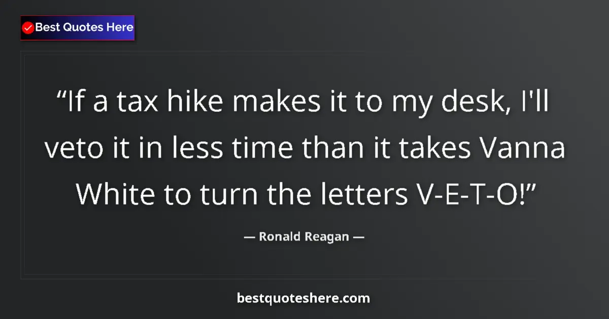 Quote by Ronald Reagan: If a tax hike makes it to my desk, I'll veto it in less time than it takes Vanna White to turn the l...
