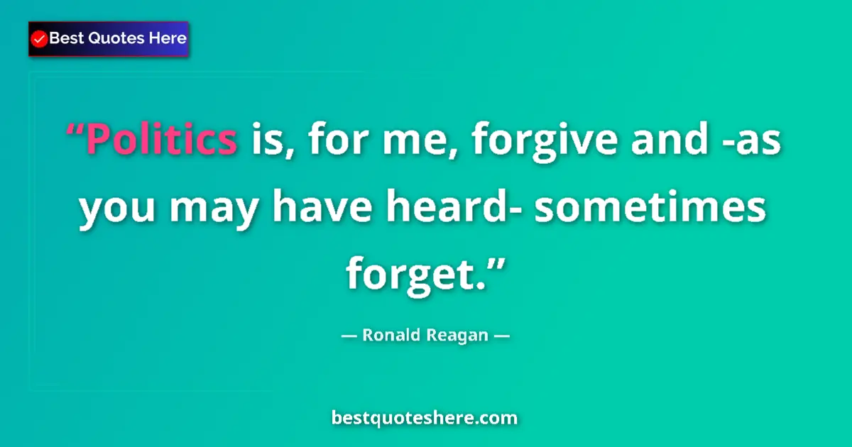 Quote by Ronald Reagan: Politics is, for me, forgive and -as you may have heard- sometimes forget....