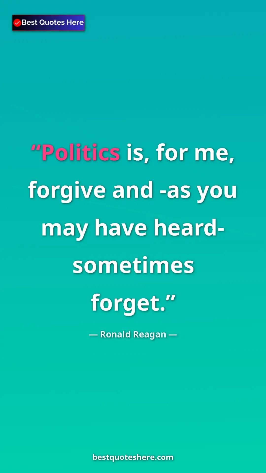 Pinterest quote poster by Ronald Reagan: "Politics is, for me, forgive and -as you may have heard-..."