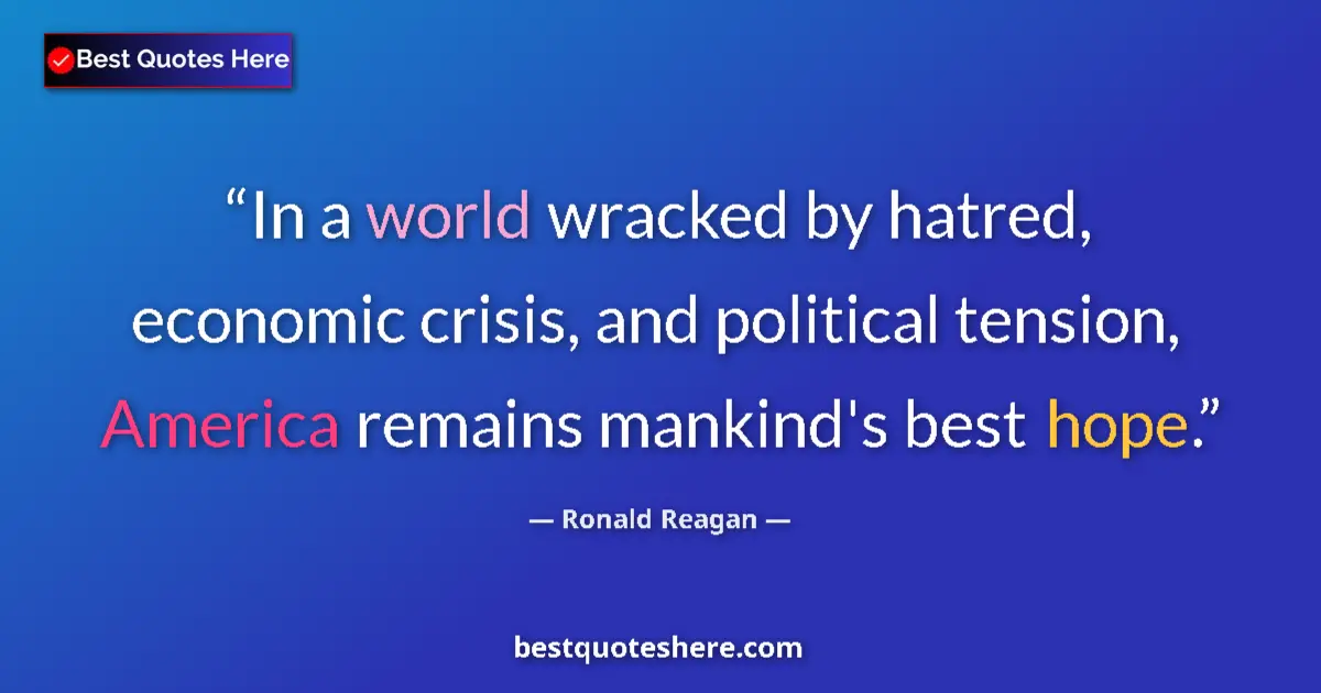 Quote by Ronald Reagan: In a world wracked by hatred, economic crisis, and political tension, America remains mankind's best...