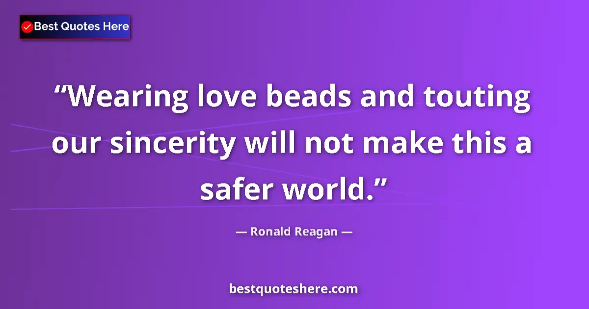 Quote by Ronald Reagan: Wearing love beads and touting our sincerity will not make this a safer world....