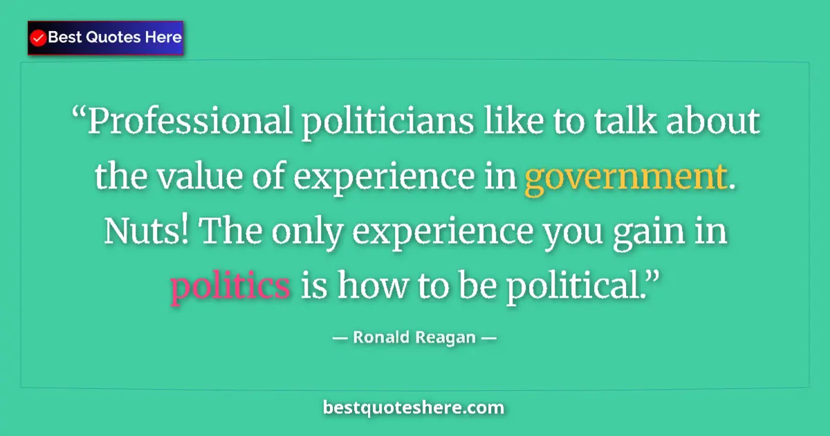 Quote by Ronald Reagan: Professional politicians like to talk about the value of experience in government. Nuts! The only ex...