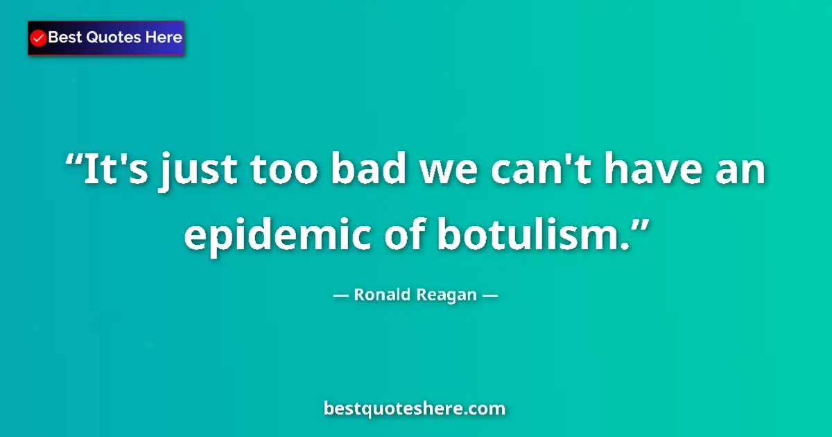 Image for the quote by Ronald Reagan: It's just too bad we can't have an epidemic of botulism....