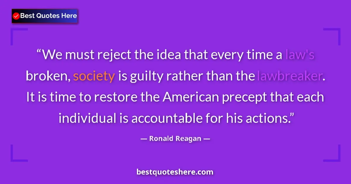 Quote by Ronald Reagan: We must reject the idea that every time a law's broken, society is guilty rather than the lawbreaker...