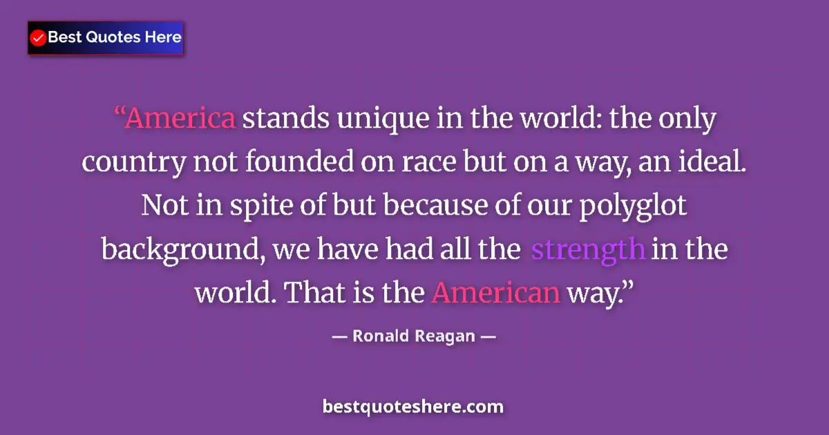 Quote by Ronald Reagan: America stands unique in the world: the only country not founded on race but on a way, an ideal. Not...