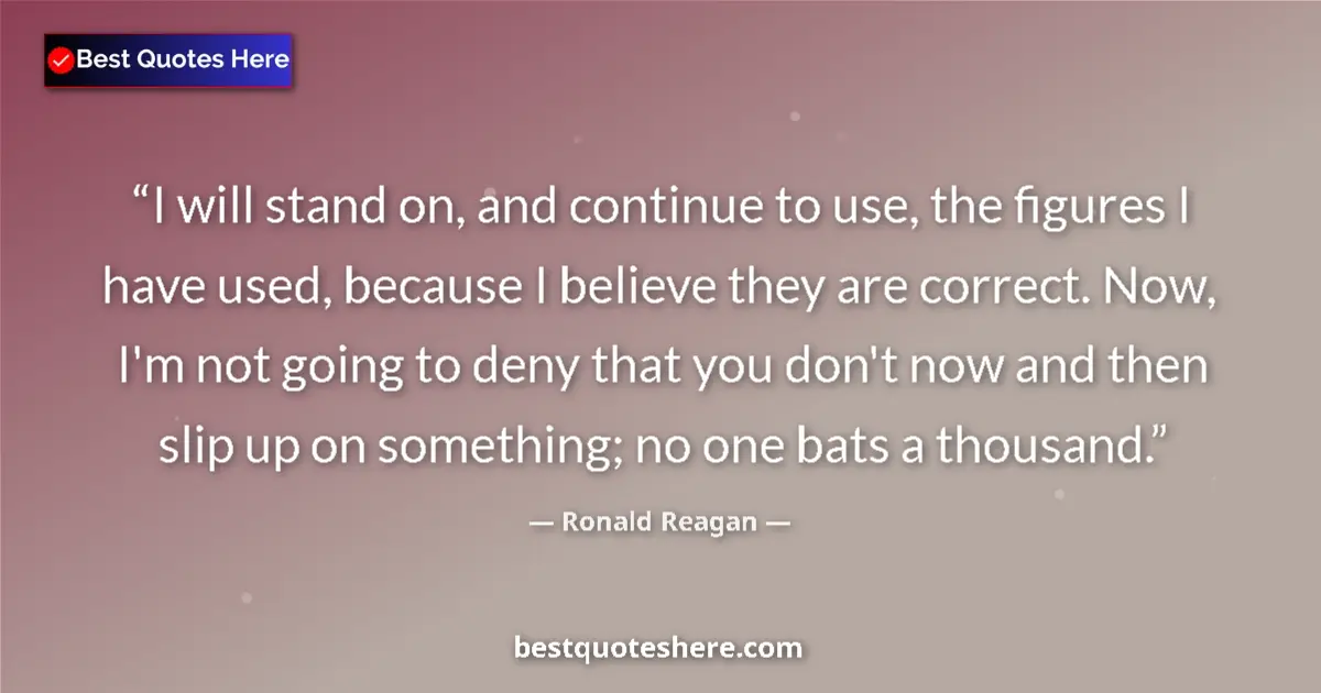 Quote by Ronald Reagan: I will stand on, and continue to use, the figures I have used, because I believe they are correct. N...