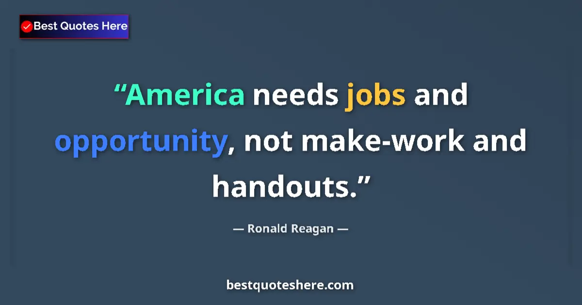 Quote by Ronald Reagan: America needs jobs and opportunity, not make-work and handouts....