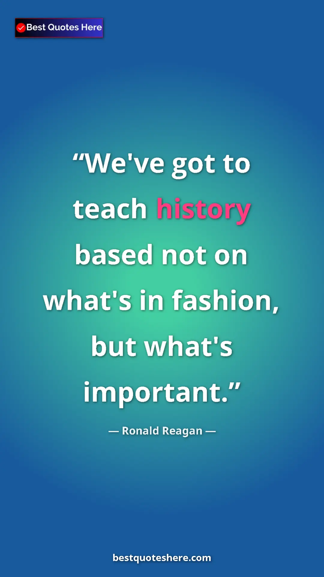 Pinterest quote poster by Ronald Reagan: "We've got to teach history based not on what's in fashion,..."