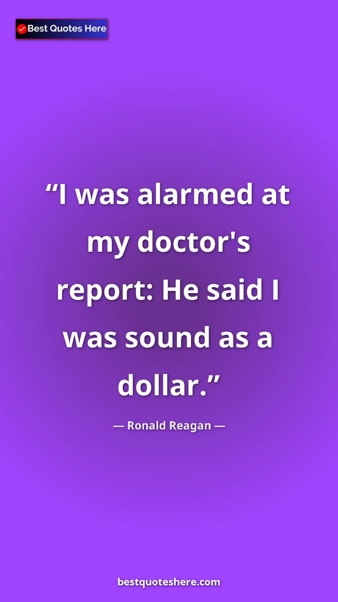 Pinterest quote poster by Ronald Reagan: "I was alarmed at my doctor's report: He said I was sound as..."