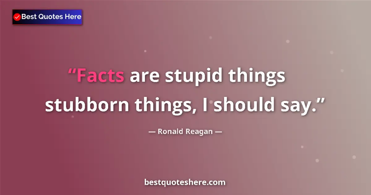 Quote by Ronald Reagan: Facts are stupid things Ā stubborn things, I shoul
