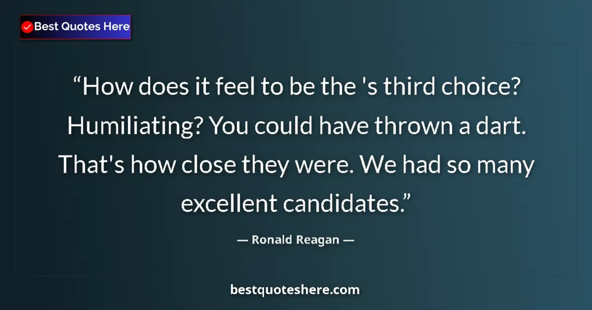 Ronald Reagan Quote: "How does it feel to be the 's third choice? Humiliating?..." Ronald Reagan quote: "How does it feel to be the 's third choice? Humiliating?..."