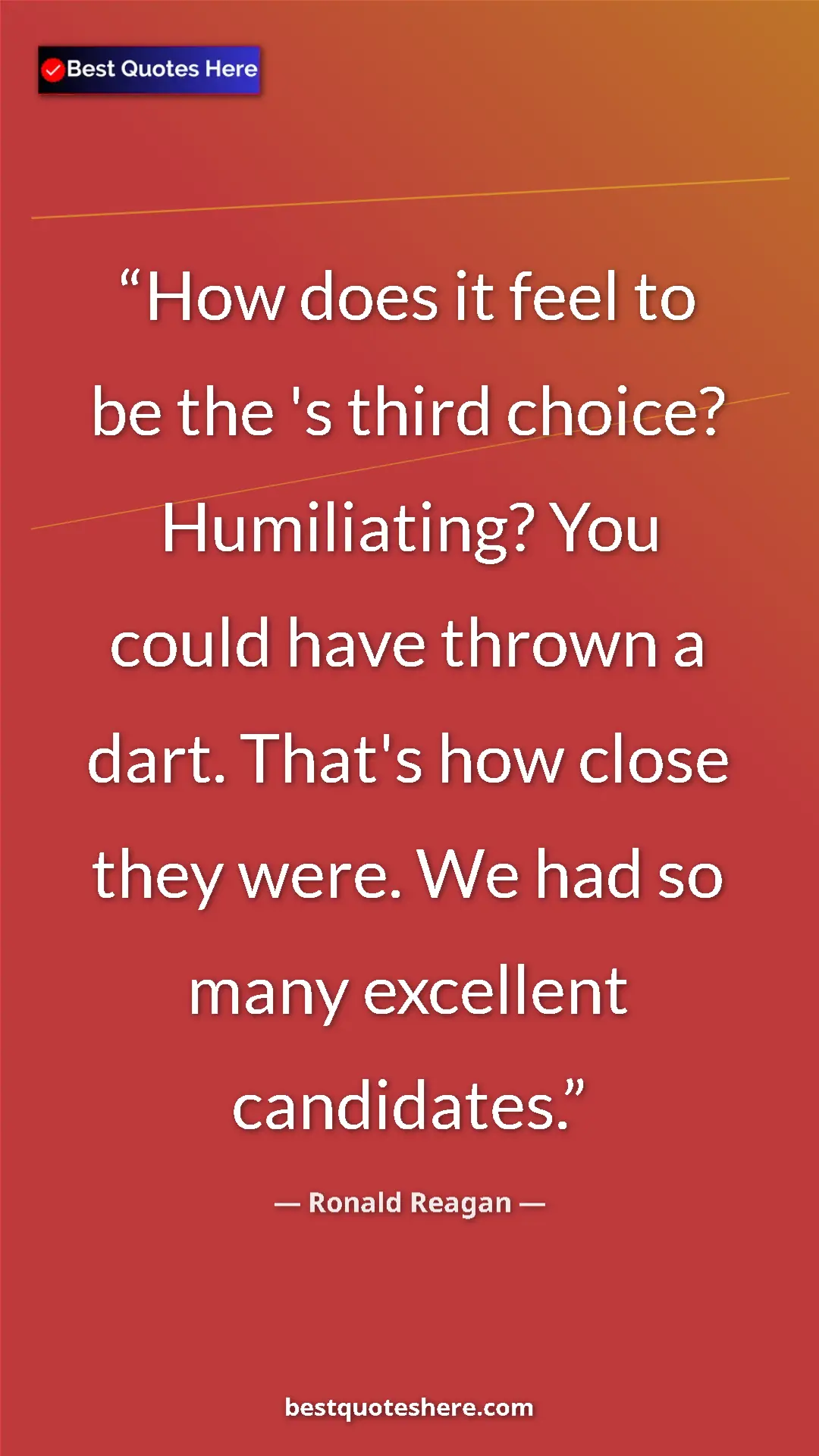 Ronald Reagan Quote Card: "How does it feel to be the 's third choice? Humiliating?..." Pinterest quote poster by Ronald Reagan: "How does it feel to be the 's third choice? Humiliating?..."