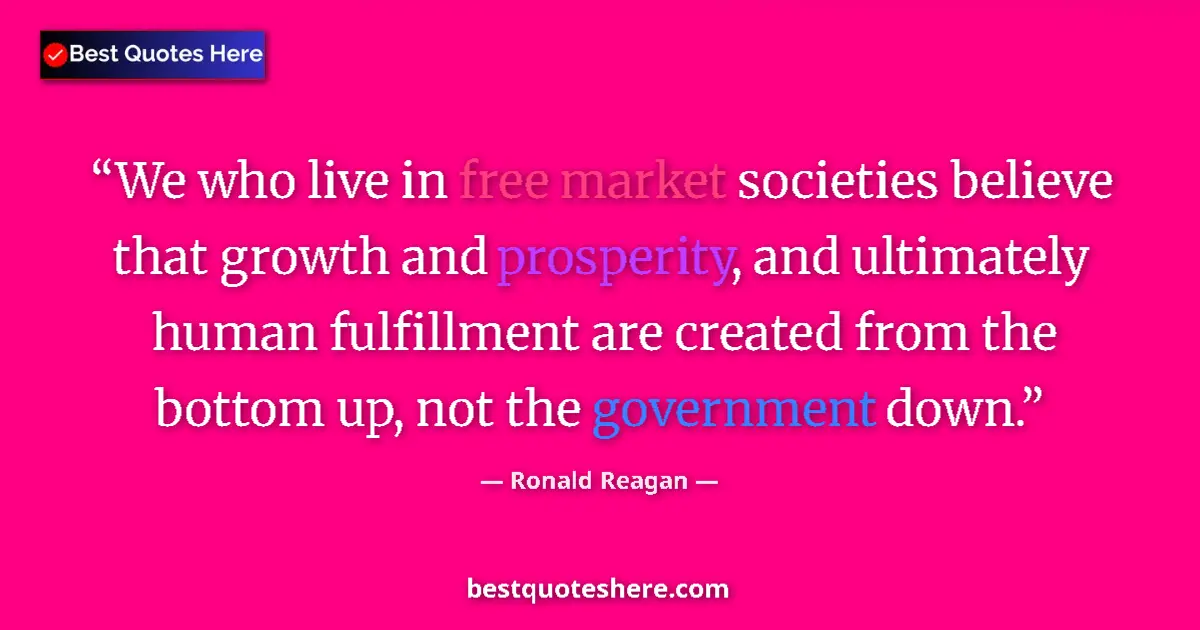 Quote by Ronald Reagan: We who live in free market societies believe that growth and prosperity, and ultimately human fulfil...