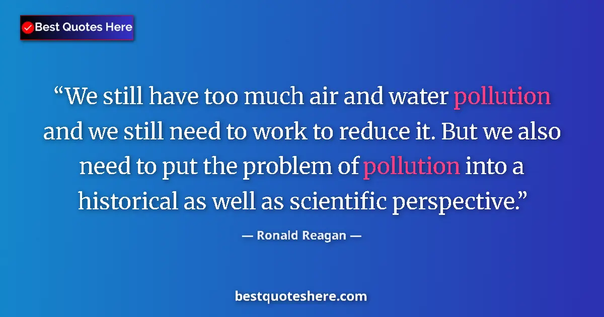 Quote by Ronald Reagan: We still have too much air and water pollution and we still need to work to reduce it. But we also n...
