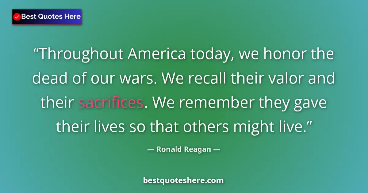 Quote by Ronald Reagan: Throughout America today, we honor the dead of our wars. We recall their valor and their sacrifices....