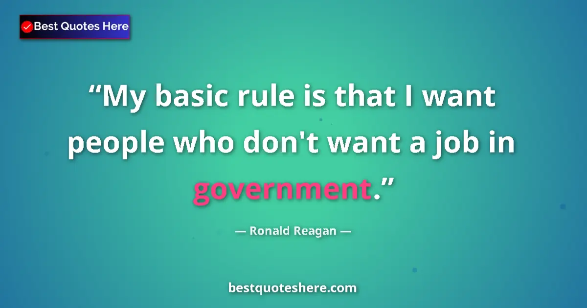 Image for the quote by Ronald Reagan: My basic rule is that I want people who don't want a job in government....