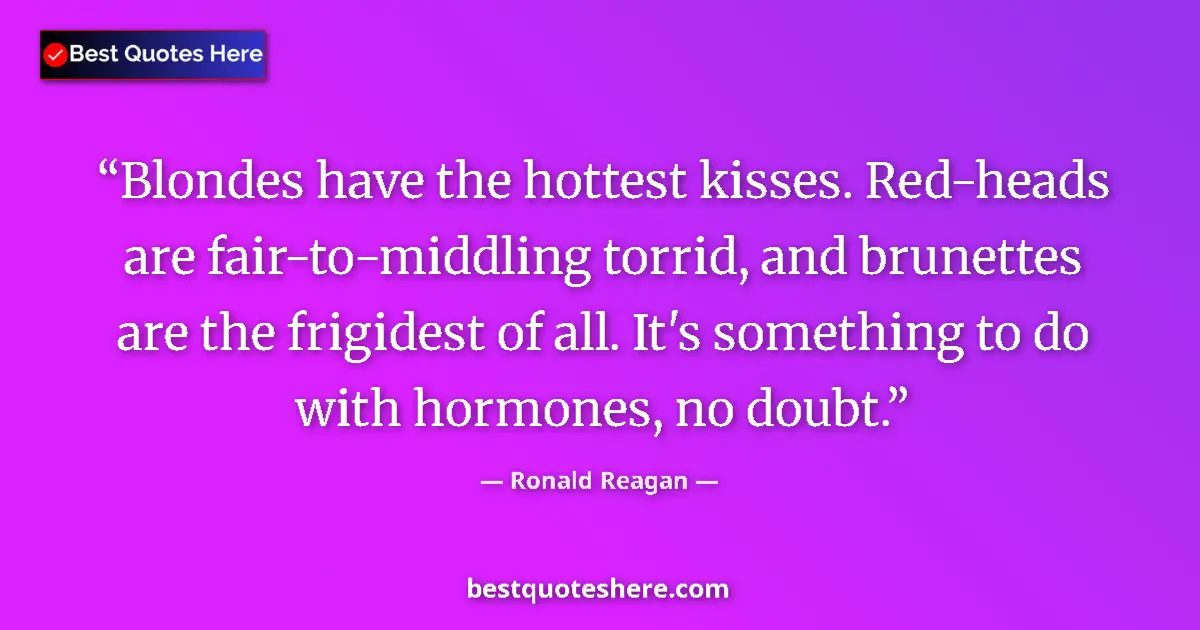 Quote by Ronald Reagan: Blondes have the hottest kisses. Red-heads are fai