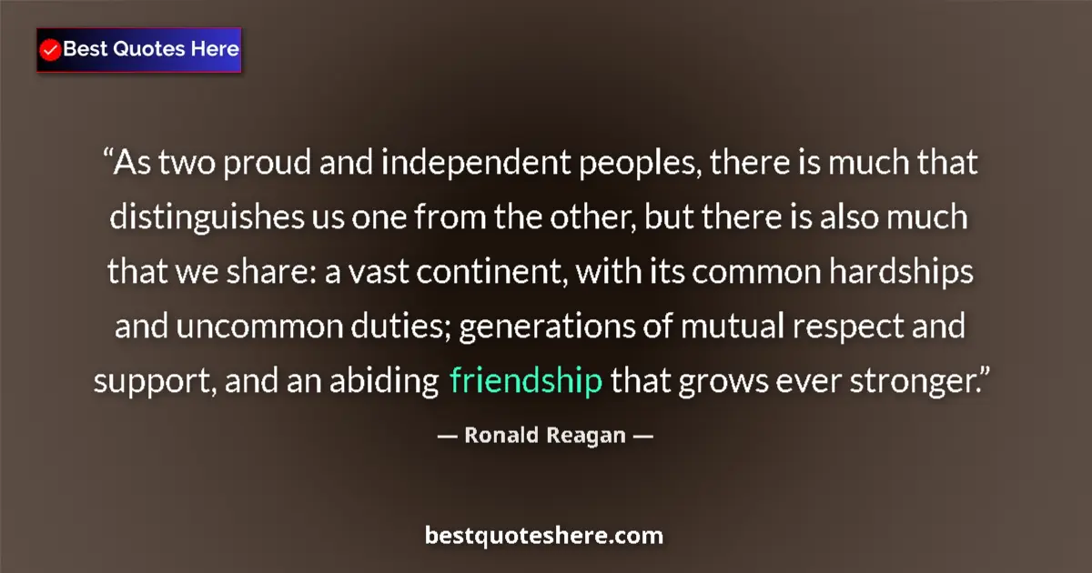 Quote by Ronald Reagan: As two proud and independent peoples, there is much that distinguishes us one from the other, but th...