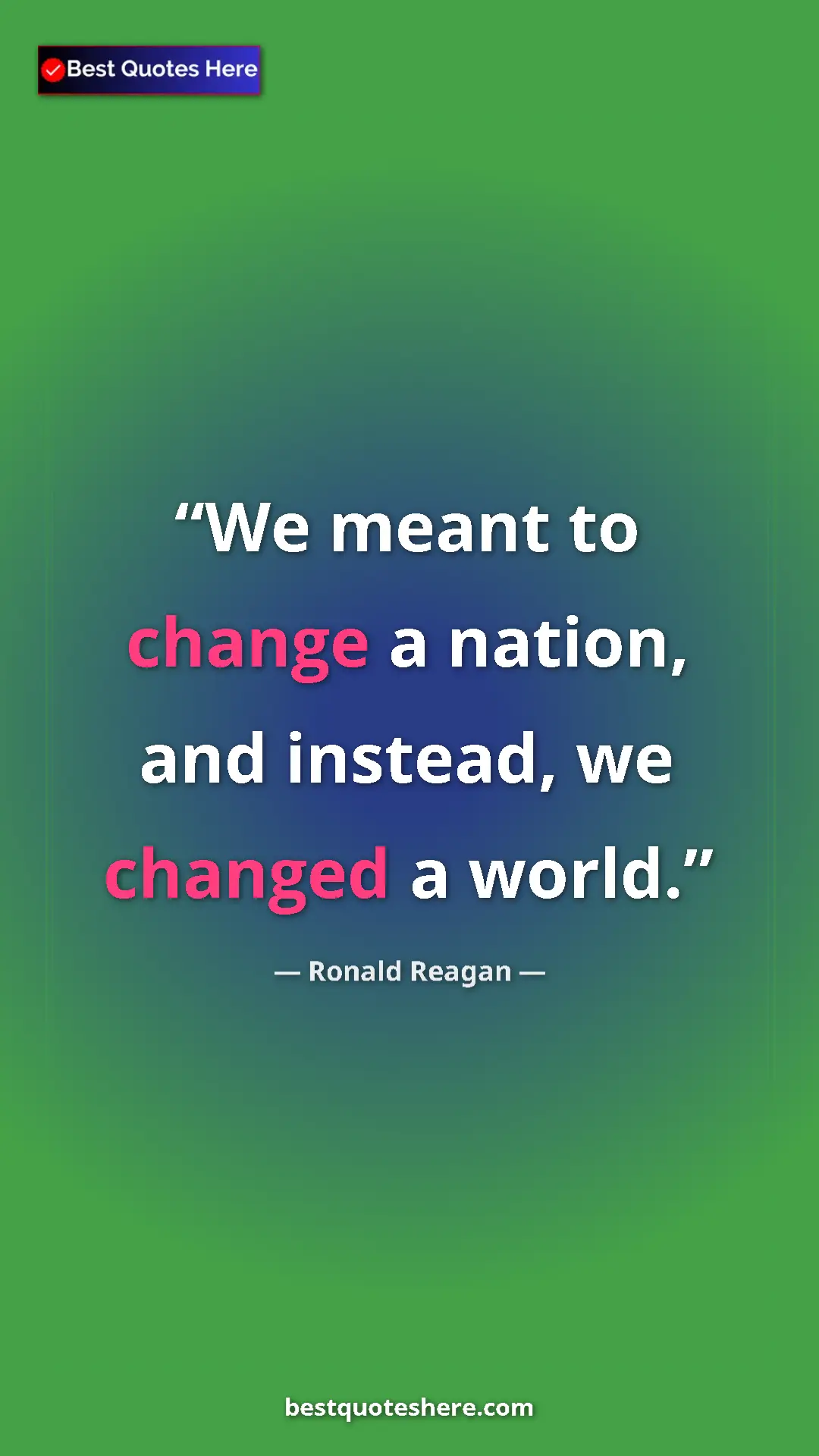 Pinterest quote poster by Ronald Reagan: "We meant to change a nation, and instead, we changed a..."