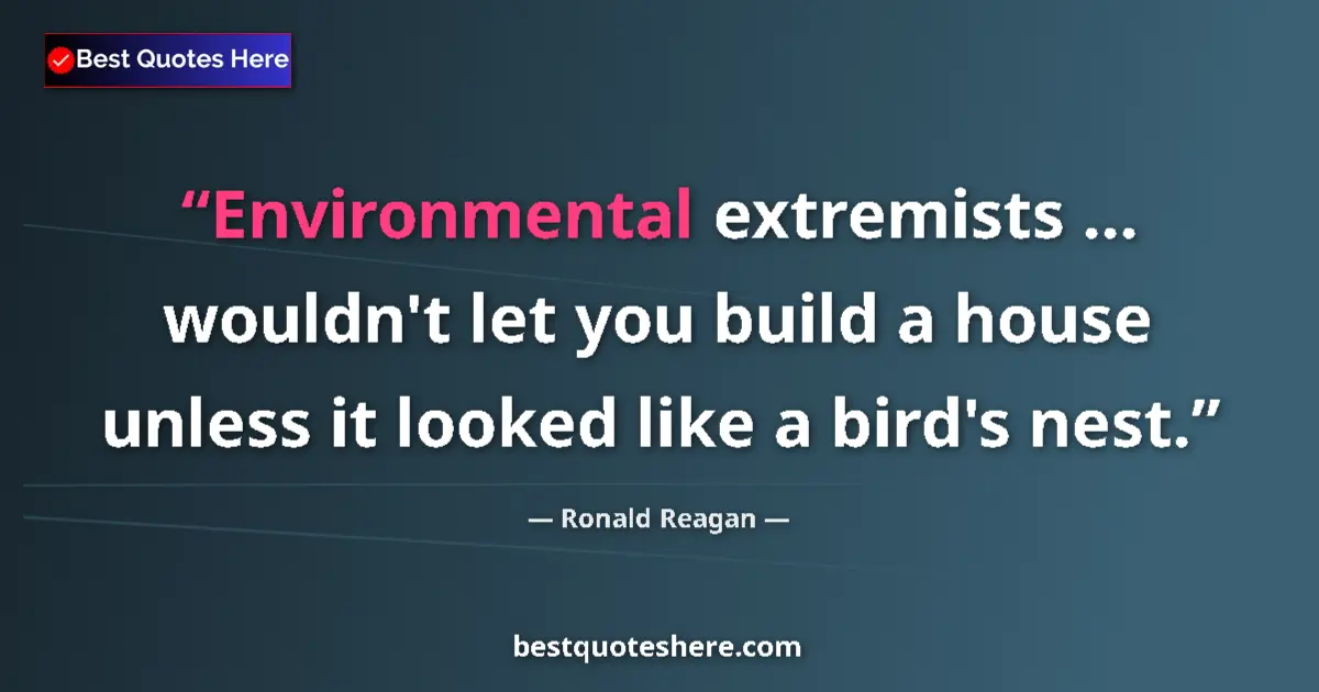 Quote by Ronald Reagan: Environmental extremists ... wouldn't let you build a house unless it looked like a bird's nest....