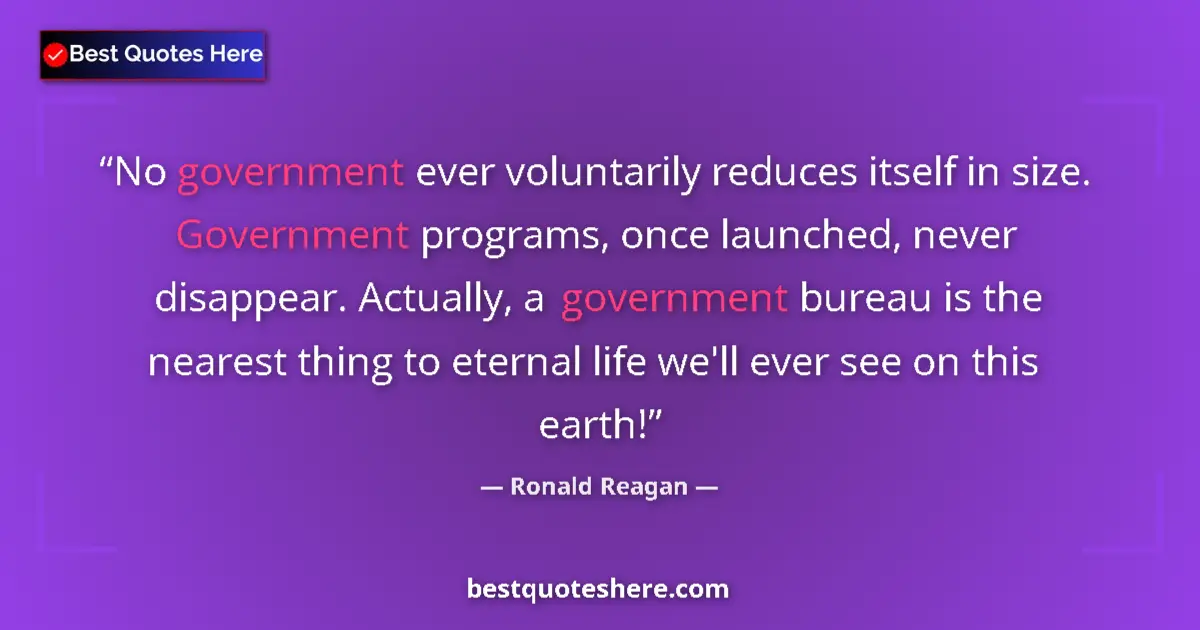 Image for the quote by Ronald Reagan: No government ever voluntarily reduces itself in size. Government programs, once launched, never dis...