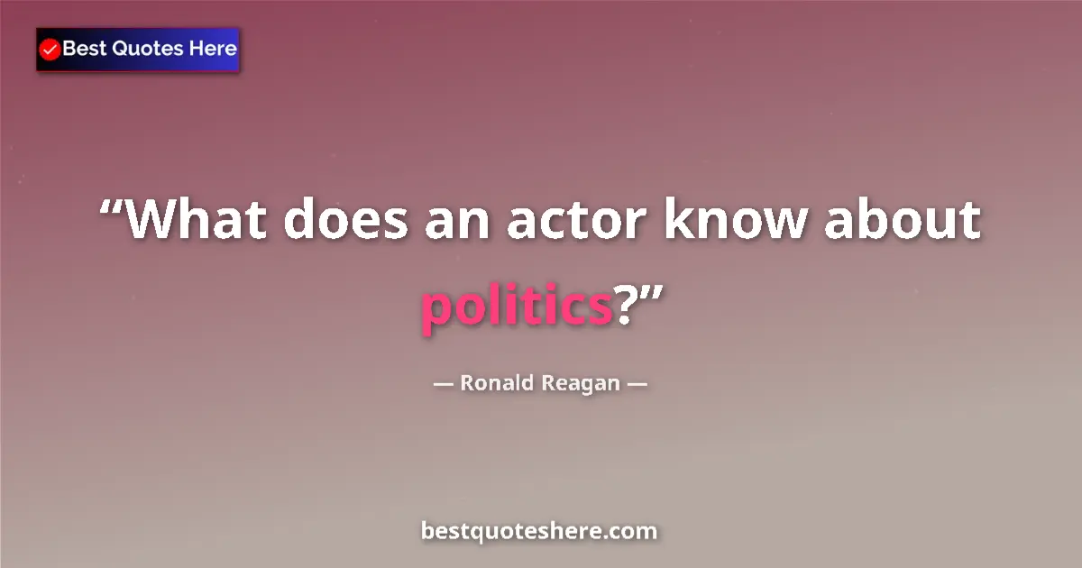 Quote by Ronald Reagan: What does an actor know about politics?...