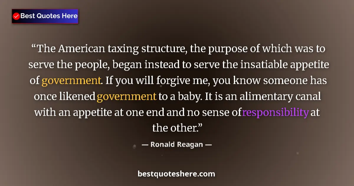 Quote by Ronald Reagan: The American taxing structure, the purpose of which was to serve the people, began instead to serve ...