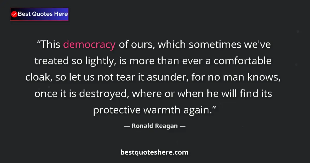 Quote by Ronald Reagan: This democracy of ours, which sometimes we've treated so lightly, is more than ever a comfortable cl...