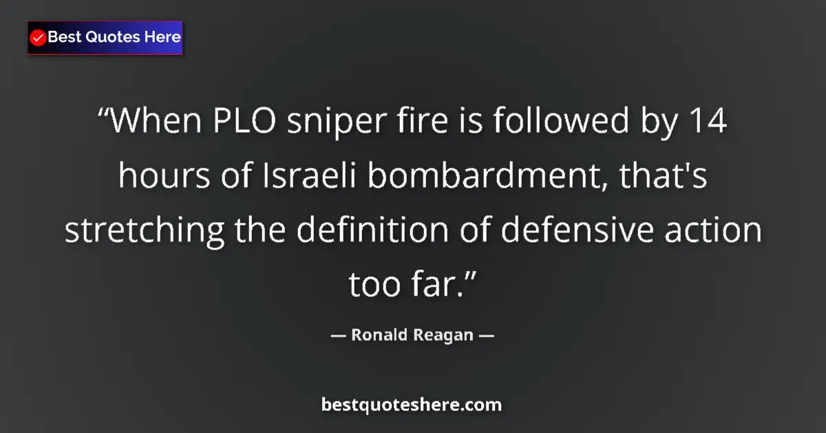 Quote by Ronald Reagan: When PLO sniper fire is followed by 14 hours of Israeli bombardment, that's stretching the definitio...