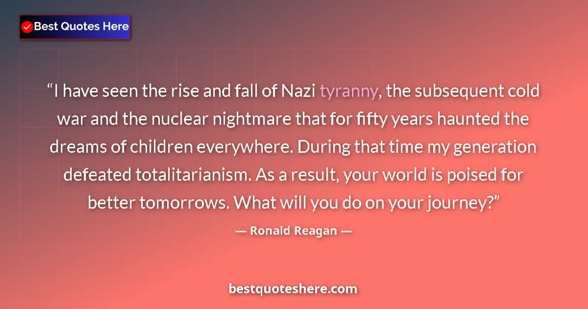 Quote by Ronald Reagan: I have seen the rise and fall of Nazi tyranny, the subsequent cold war and the nuclear nightmare tha...