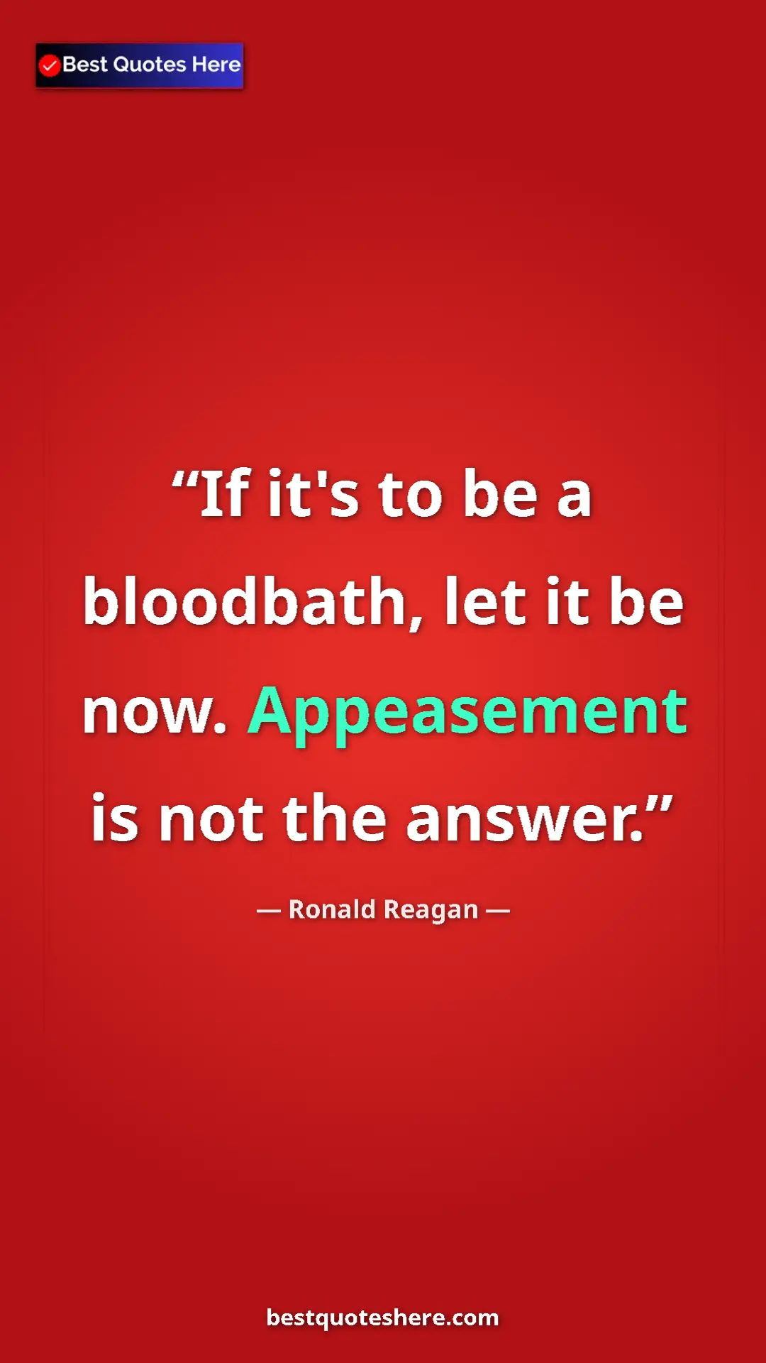 Pinterest quote poster by Ronald Reagan: "If it's to be a bloodbath, let it be now. Appeasement is..."