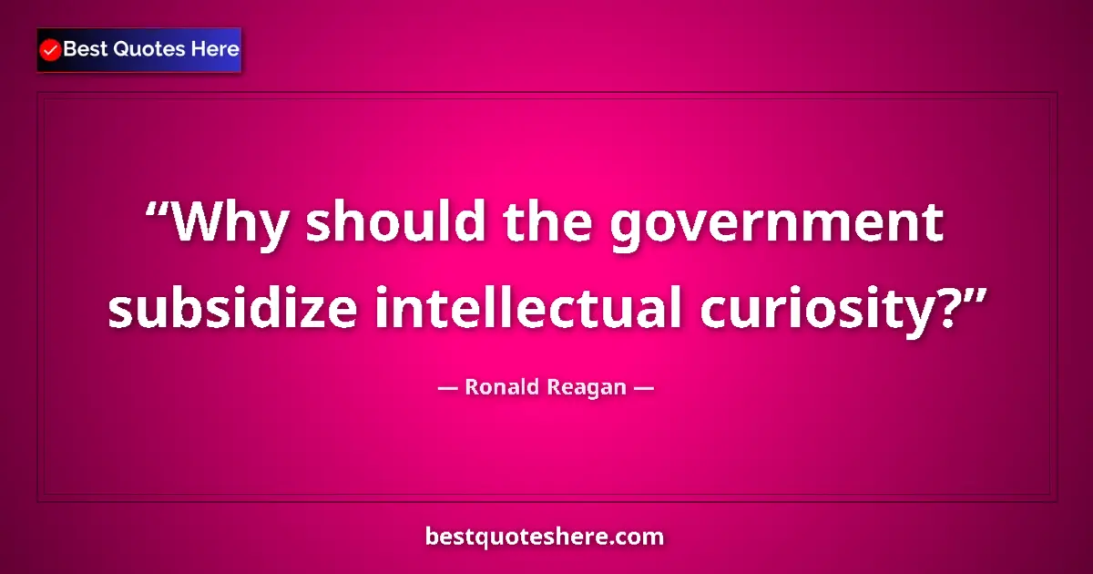 Quote by Ronald Reagan: Why should the government subsidize intellectual curiosity?...