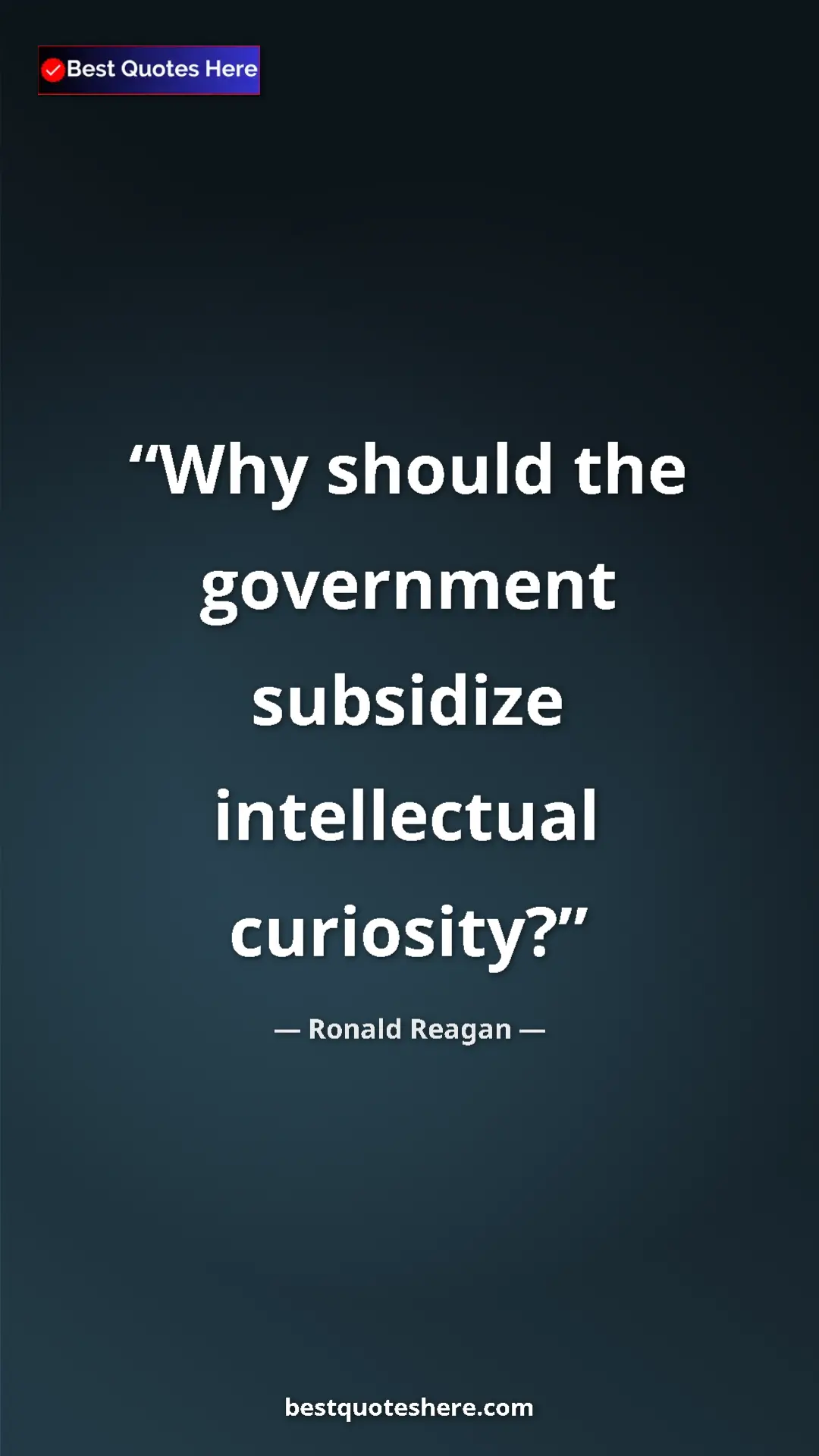Ronald Reagan Quote Card: "Why should the government subsidize intellectual curiosity?" Pinterest quote poster by Ronald Reagan: "Why should the government subsidize intellectual curiosity?"