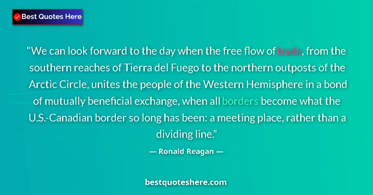 Quote by Ronald Reagan: We can look forward to the day when the free flow of trade, from the southern reaches of Tierra del ...