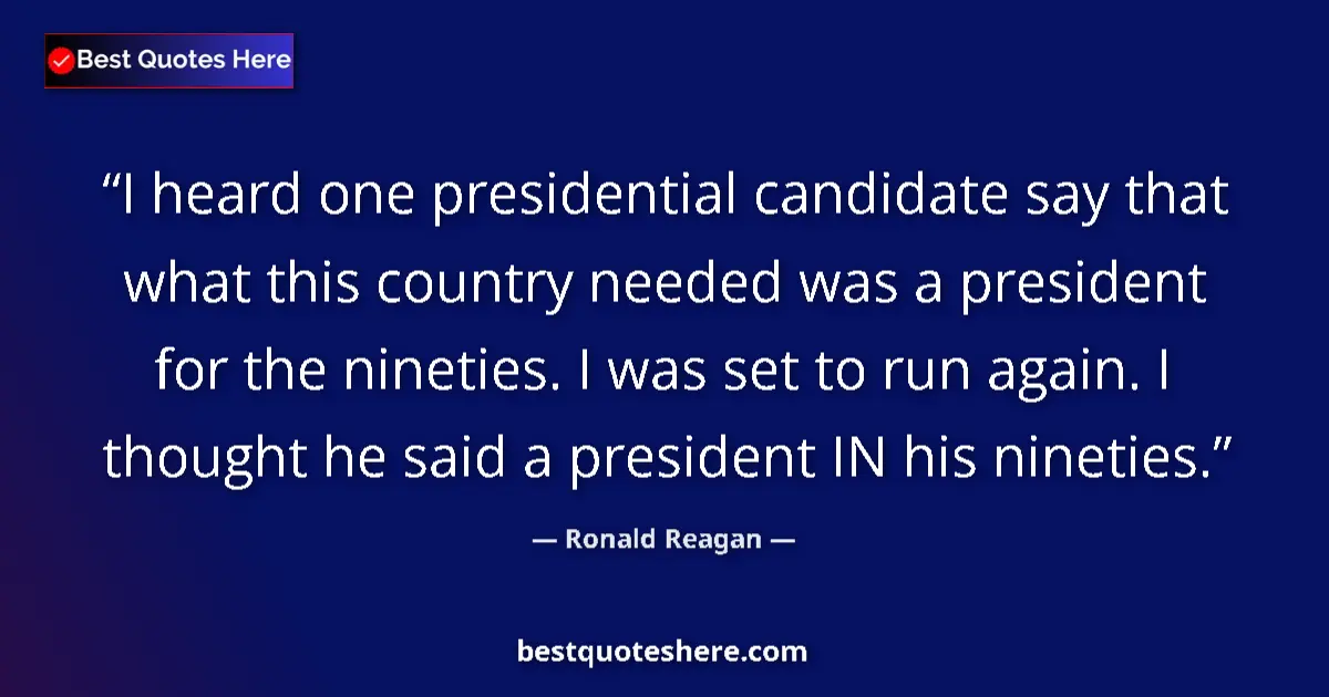 Quote by Ronald Reagan: I heard one presidential candidate say that what this country needed was a president for the ninetie...
