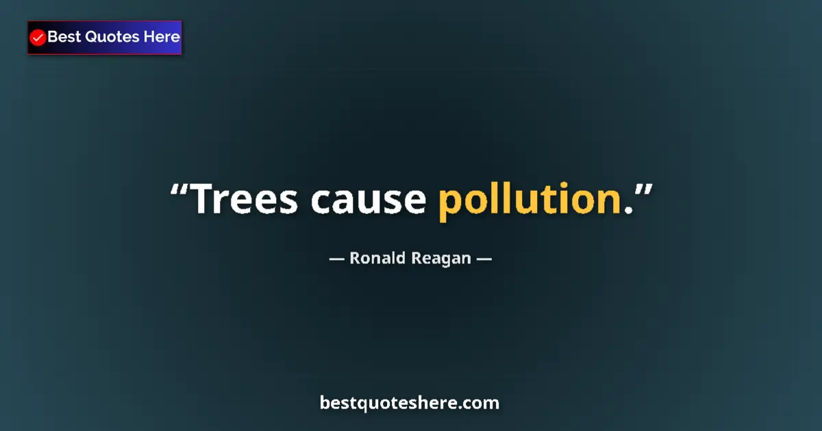 Quote by Ronald Reagan: Trees cause pollution.
