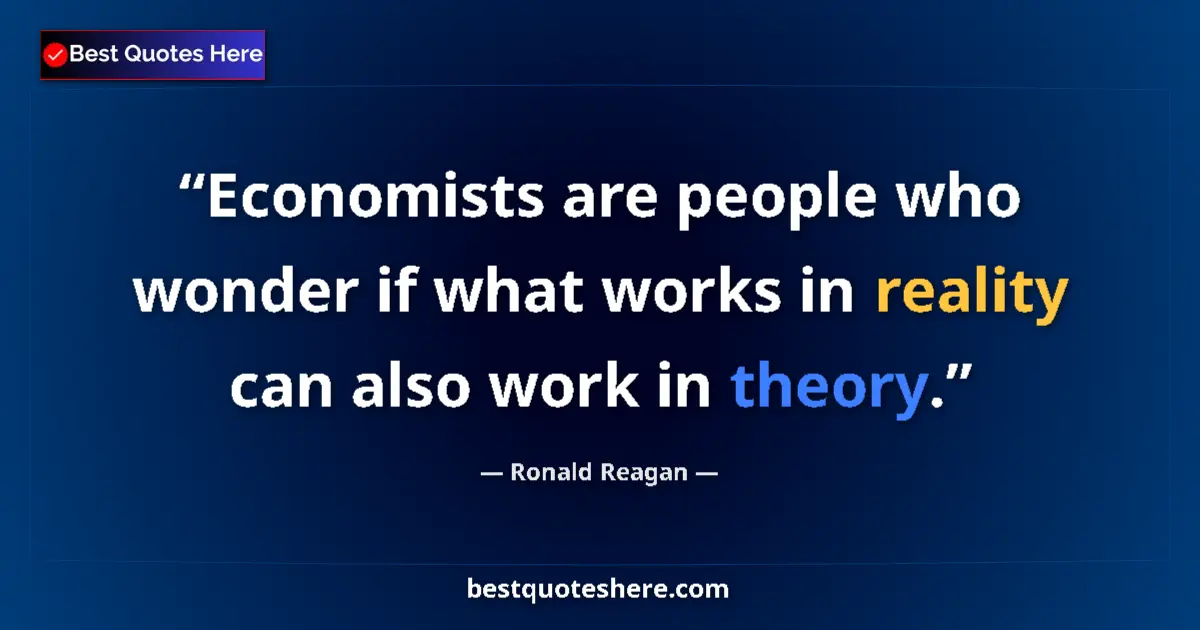 Quote by Ronald Reagan: Economists are people who wonder if what works in reality can also work in theory....