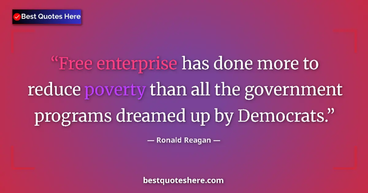 Quote by Ronald Reagan: Free enterprise has done more to reduce poverty than all the government programs dreamed up by Democ...