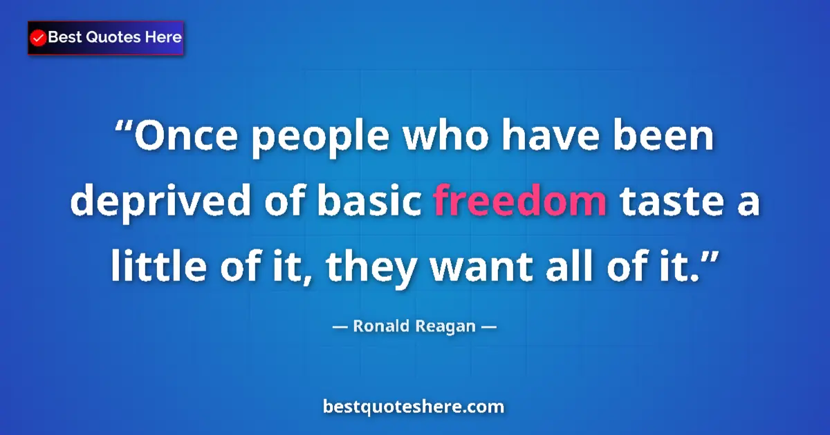 Quote by Ronald Reagan: Once people who have been deprived of basic freedom taste a little of it, they want all of it....