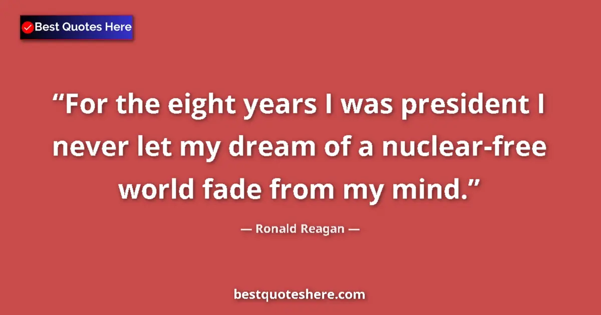 Quote by Ronald Reagan: For the eight years I was president I never let my dream of a nuclear-free world fade from my mind....