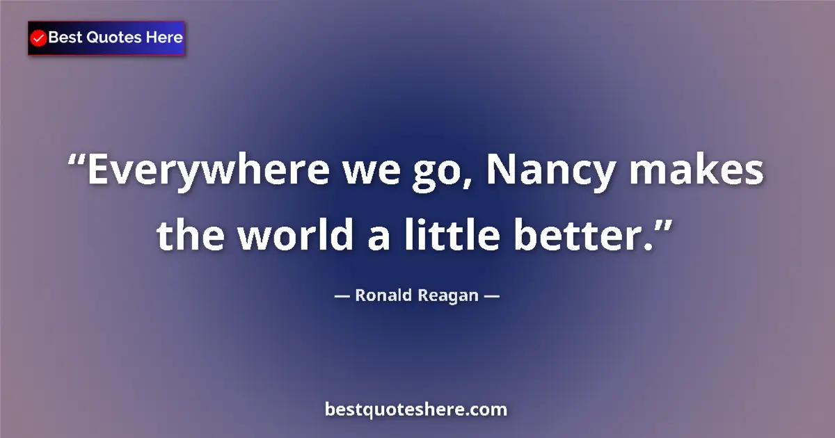 Quote by Ronald Reagan: Everywhere we go, Nancy makes the world a little better....