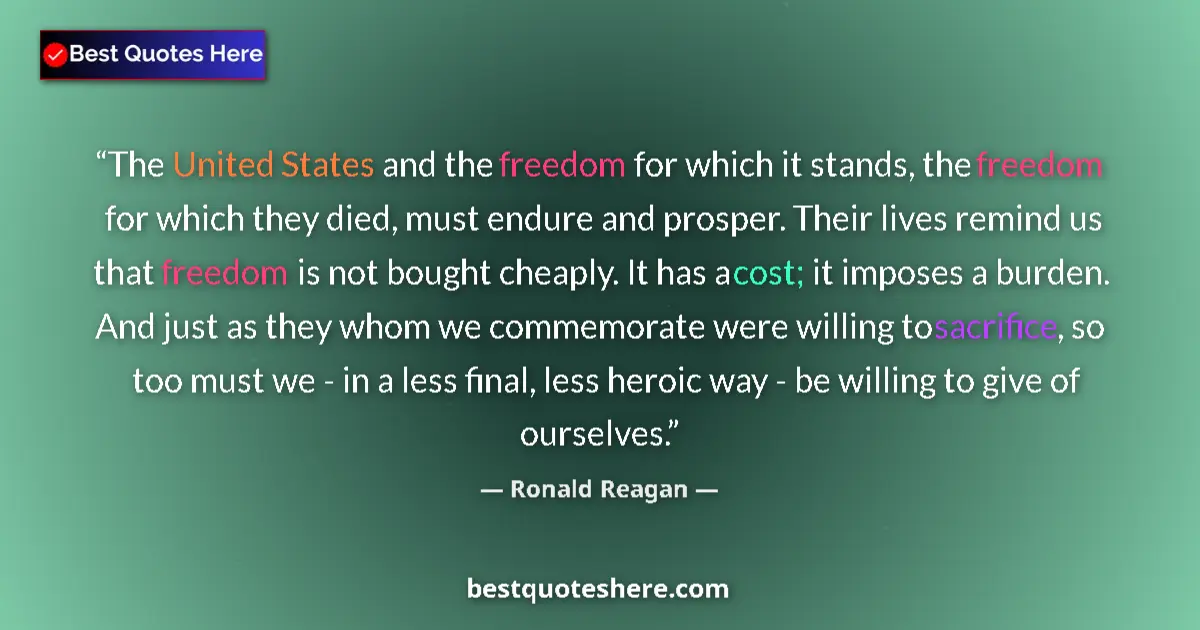 Quote by Ronald Reagan: The United States and the freedom for which it stands, the freedom for which they died, must endure ...