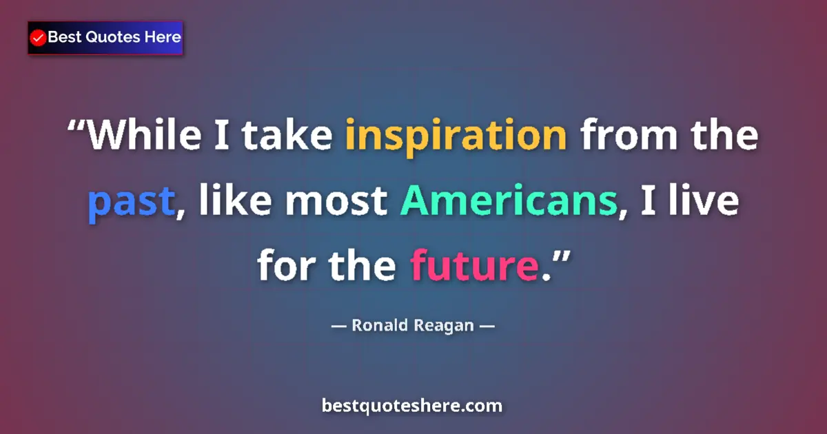 Image for the quote by Ronald Reagan: While I take inspiration from the past, like most Americans, I live for the future....