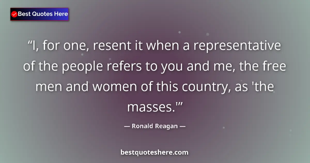 Quote by Ronald Reagan: I, for one, resent it when a representative of the people refers to you and me, the free men and wom...