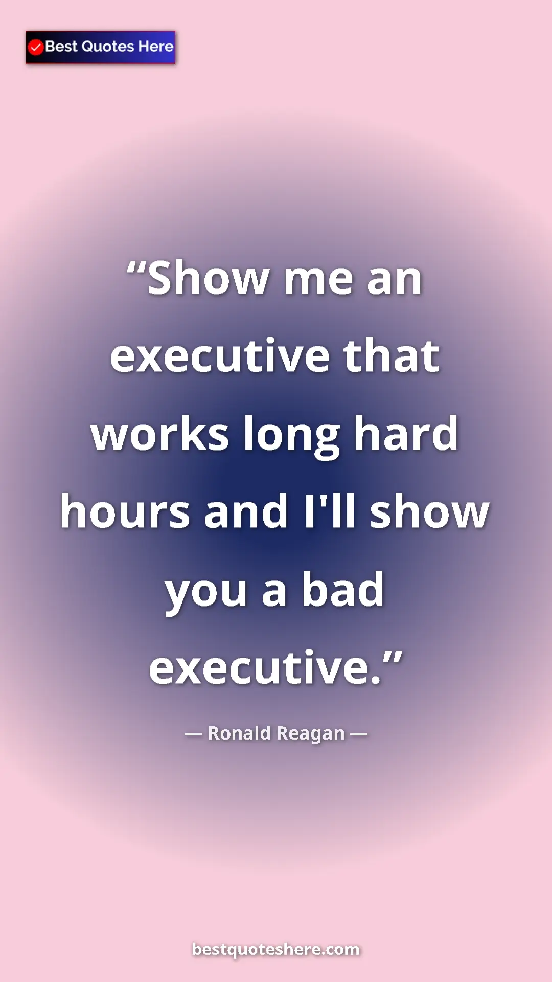 Pinterest quote poster by Ronald Reagan: "Show me an executive that works long hard hours and I'll..."