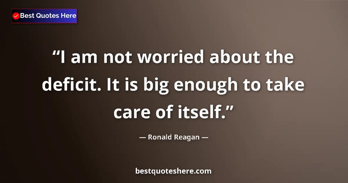 Image for the quote by Ronald Reagan: I am not worried about the deficit. It is big enough to take care of itself....